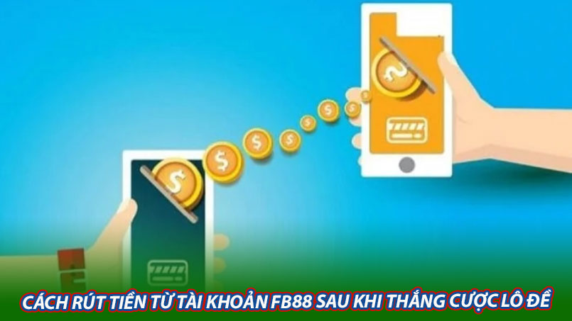 Cách rút tiền từ tài khoản FB88 sau khi thắng cược lô đề