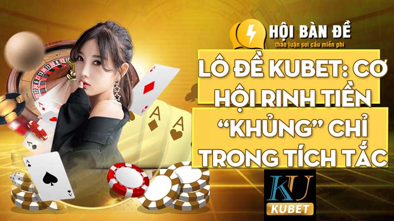 Lô đề Kubet: Cơ hội rinh tiền “khủng” chỉ trong tích tắc