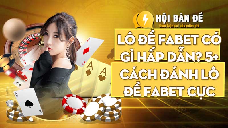 Lô đề Fabet có gì hấp dẫn? 5+ cách đánh lô đề Fabet cực chuẩn