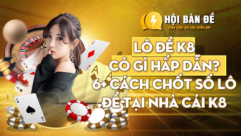 Lô đề K8 có gì hấp dẫn? 6+ cách chốt số lô đề tại nhà cái K8