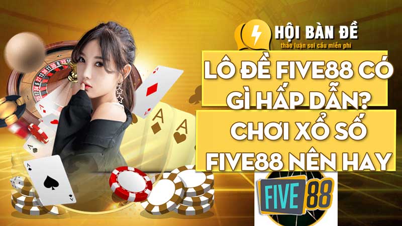 Lô đề FIVE88 có gì hấp dẫn? Chơi xổ số FIVE88 nên hay không?