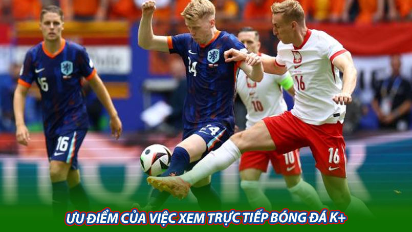 Ưu điểm của việc xem trực tiếp bóng đá K+