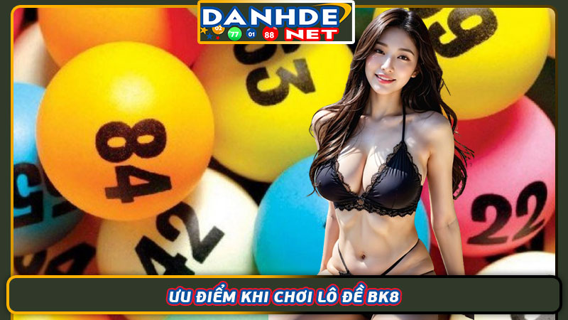 Ưu điểm khi chơi lô đề BK8