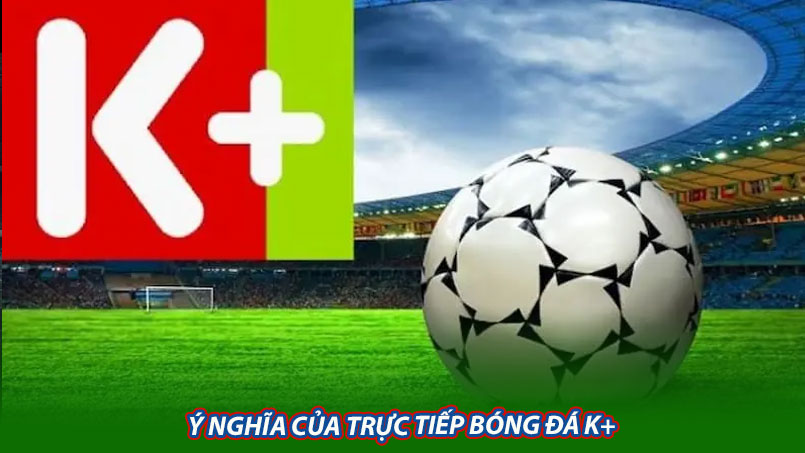 Ý nghĩa của trực tiếp bóng đá K+